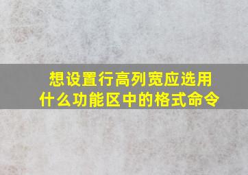 想设置行高列宽应选用什么功能区中的格式命令