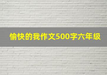 愉快的我作文500字六年级