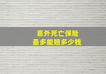 意外死亡保险最多能赔多少钱