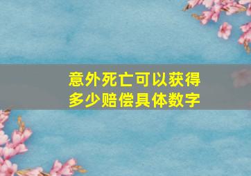 意外死亡可以获得多少赔偿具体数字