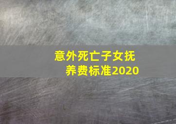 意外死亡子女抚养费标准2020