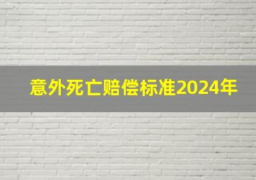 意外死亡赔偿标准2024年