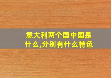 意大利两个国中国是什么,分别有什么特色