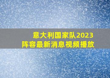 意大利国家队2023阵容最新消息视频播放