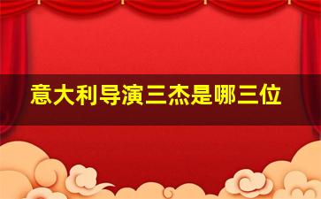 意大利导演三杰是哪三位