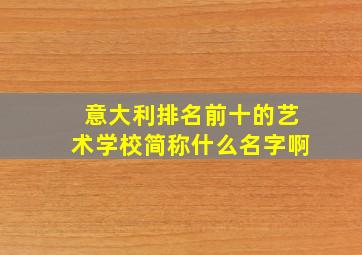 意大利排名前十的艺术学校简称什么名字啊