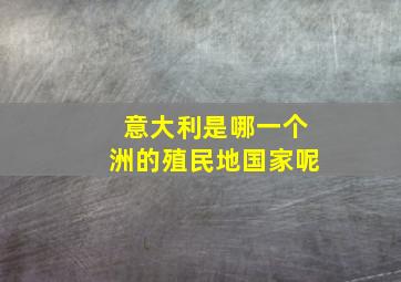 意大利是哪一个洲的殖民地国家呢