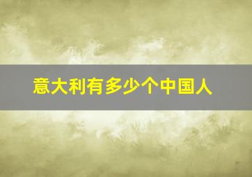 意大利有多少个中国人