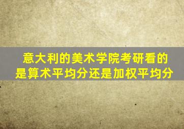 意大利的美术学院考研看的是算术平均分还是加权平均分