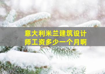 意大利米兰建筑设计师工资多少一个月啊