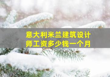 意大利米兰建筑设计师工资多少钱一个月