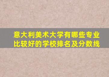 意大利美术大学有哪些专业比较好的学校排名及分数线