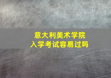 意大利美术学院入学考试容易过吗