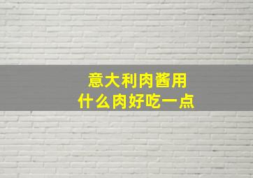 意大利肉酱用什么肉好吃一点