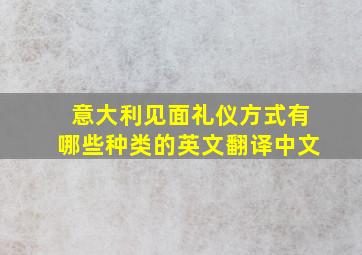 意大利见面礼仪方式有哪些种类的英文翻译中文