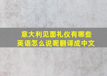 意大利见面礼仪有哪些英语怎么说呢翻译成中文