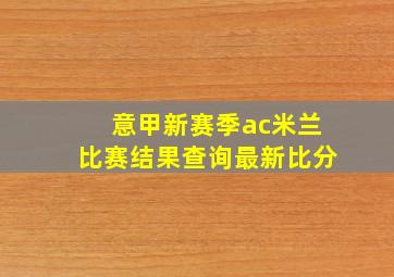 意甲新赛季ac米兰比赛结果查询最新比分