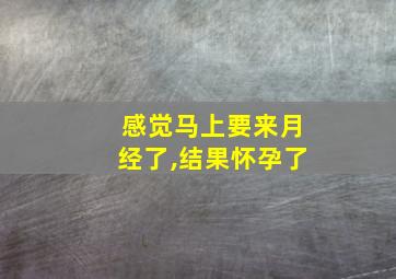 感觉马上要来月经了,结果怀孕了