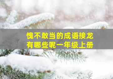 愧不敢当的成语接龙有哪些呢一年级上册