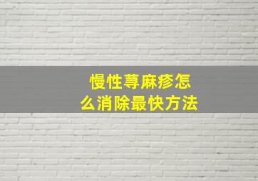 慢性荨麻疹怎么消除最快方法