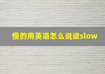 慢的用英语怎么说读slow