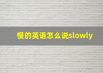 慢的英语怎么说slowly