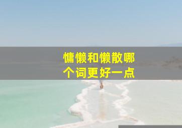 慵懒和懒散哪个词更好一点