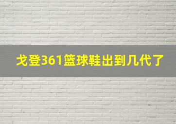 戈登361篮球鞋出到几代了