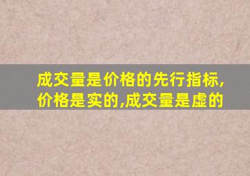 成交量是价格的先行指标,价格是实的,成交量是虚的