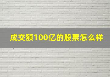 成交额100亿的股票怎么样