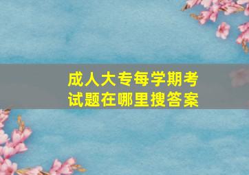 成人大专每学期考试题在哪里搜答案