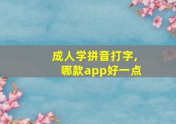 成人学拼音打字,哪款app好一点