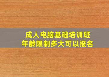 成人电脑基础培训班年龄限制多大可以报名