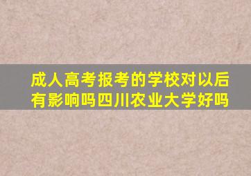 成人高考报考的学校对以后有影响吗四川农业大学好吗