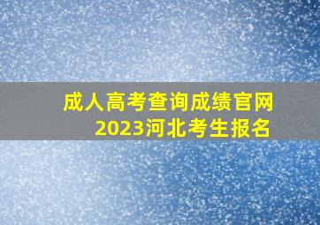 成人高考查询成绩官网2023河北考生报名