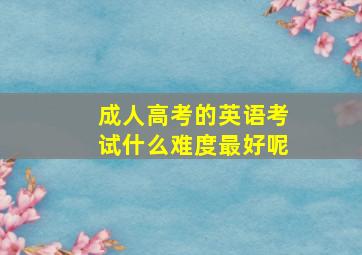 成人高考的英语考试什么难度最好呢