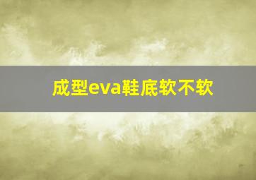 成型eva鞋底软不软