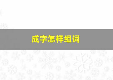 成字怎样组词