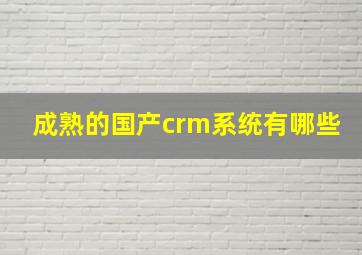 成熟的国产crm系统有哪些