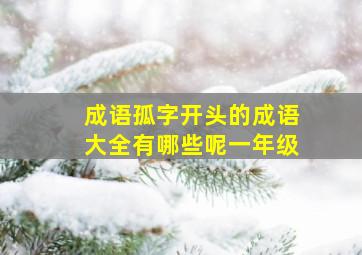 成语孤字开头的成语大全有哪些呢一年级