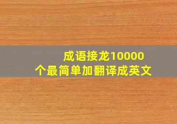 成语接龙10000个最简单加翻译成英文