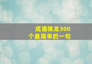 成语接龙300个最简单的一句