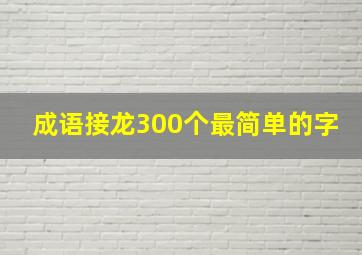 成语接龙300个最简单的字