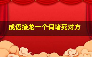 成语接龙一个词堵死对方