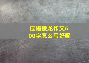 成语接龙作文600字怎么写好呢