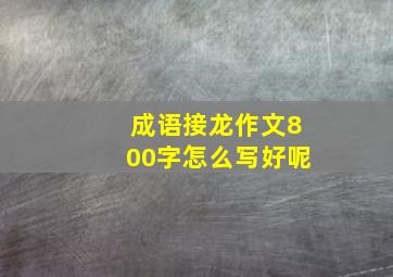 成语接龙作文800字怎么写好呢