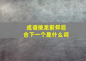 成语接龙前仰后合下一个是什么词