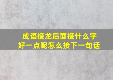 成语接龙后面接什么字好一点呢怎么接下一句话