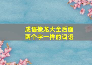 成语接龙大全后面两个字一样的词语