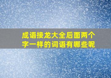 成语接龙大全后面两个字一样的词语有哪些呢